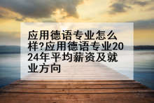 应用德语专业怎么样?应用德语专业2024年平均薪资及就业方向