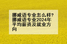 挪威语专业怎么样?挪威语专业2024年平均薪资及就业方向