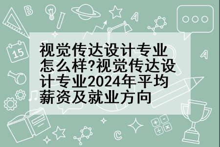 视觉传达设计专业怎么样?视觉传达设计专业2024年平均薪资及就业方向