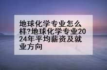 地球化学专业怎么样?地球化学专业2024年平均薪资及就业方向