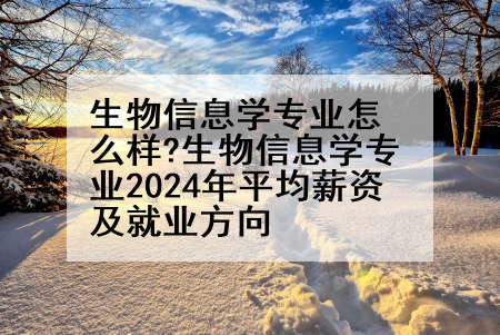 生物信息学专业怎么样?生物信息学专业2024年平均薪资及就业方向