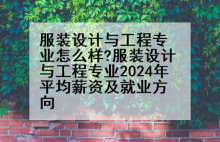 服装设计与工程专业怎么样?服装设计与工程专业2024年平均薪资及就业方向