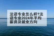 法语专业怎么样?法语专业2024年平均薪资及就业方向