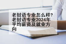 老挝语专业怎么样?老挝语专业2024年平均薪资及就业方向