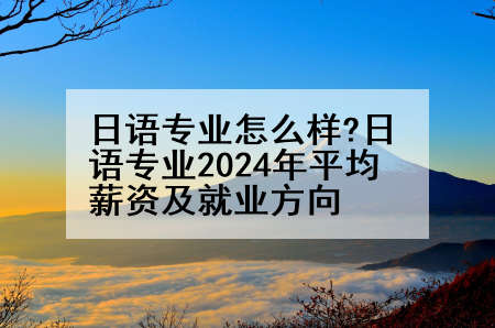 日语专业怎么样?日语专业2024年平均薪资及就业方向