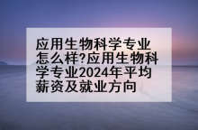 应用生物科学专业怎么样?应用生物科学专业2024年平均薪资及就业方向