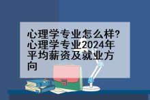 心理学专业怎么样?心理学专业2024年平均薪资及就业方向