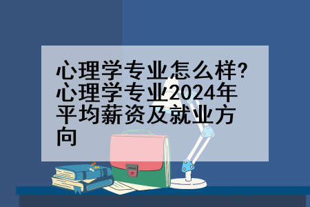 心理学专业怎么样?心理学专业2024年平均薪资及就业方向