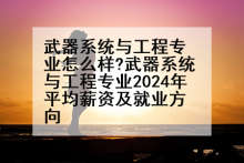 武器系统与工程专业怎么样?武器系统与工程专业2024年平均薪资及就业方向