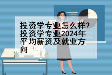 投资学专业怎么样?投资学专业2024年平均薪资及就业方向