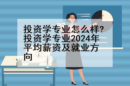 投资学专业怎么样?投资学专业2024年平均薪资及就业方向