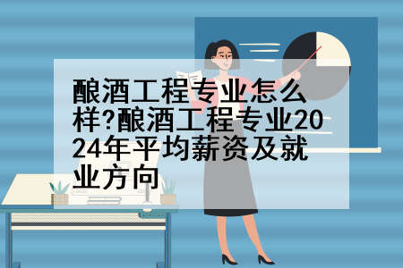 酿酒工程专业怎么样?酿酒工程专业2024年平均薪资及就业方向
