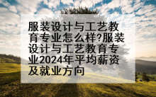 服装设计与工艺教育专业怎么样?服装设计与工艺教育专业2024年平均薪资及就业方向