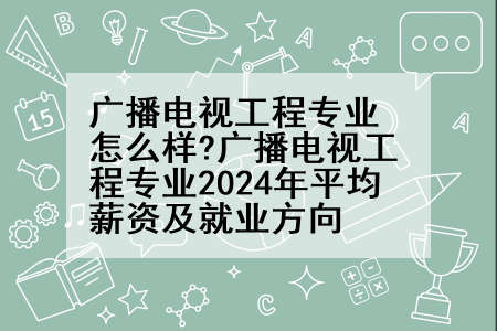 广播电视工程专业怎么样?广播电视工程专业2024年平均薪资及就业方向