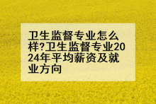 卫生监督专业怎么样?卫生监督专业2024年平均薪资及就业方向