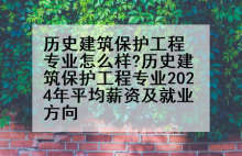 历史建筑保护工程专业怎么样?历史建筑保护工程专业2024年平均薪资及就业方向