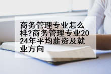 商务管理专业怎么样?商务管理专业2024年平均薪资及就业方向