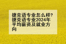 捷克语专业怎么样?捷克语专业2024年平均薪资及就业方向