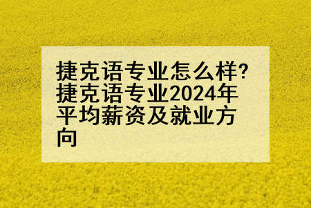 捷克语专业怎么样?捷克语专业2024年平均薪资及就业方向