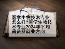 医学生物技术专业怎么样?医学生物技术专业2024年平均薪资及就业方向