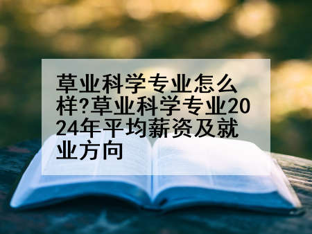 草业科学专业怎么样?草业科学专业2024年平均薪资及就业方向