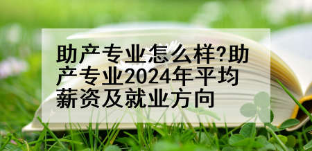 助产专业怎么样?助产专业2024年平均薪资及就业方向
