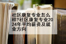 社区康复专业怎么样?社区康复专业2024年平均薪资及就业方向