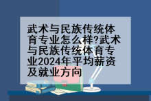 武术与民族传统体育专业怎么样?武术与民族传统体育专业2024年平均薪资及就业方向