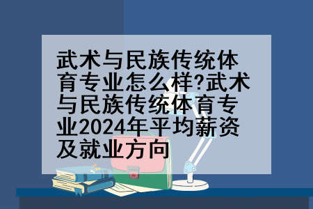 武术与民族传统体育专业怎么样?武术与民族传统体育专业2024年平均薪资及就业方向