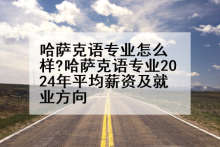 哈萨克语专业怎么样?哈萨克语专业2024年平均薪资及就业方向