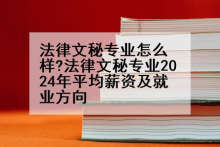 法律文秘专业怎么样?法律文秘专业2024年平均薪资及就业方向