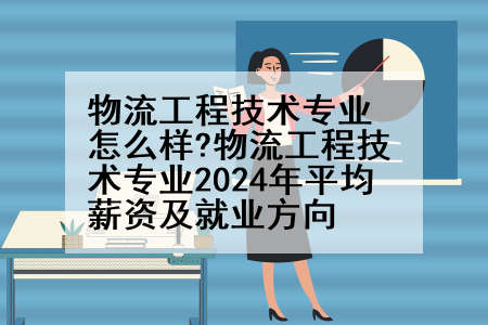 物流工程技术专业怎么样?物流工程技术专业2024年平均薪资及就业方向