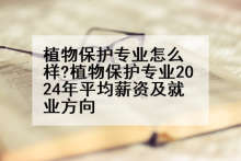 植物保护专业怎么样?植物保护专业2024年平均薪资及就业方向