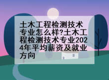 土木工程检测技术专业怎么样?土木工程检测技术专业2024年平均薪资及就业方向