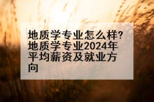 地质学专业怎么样?地质学专业2024年平均薪资及就业方向