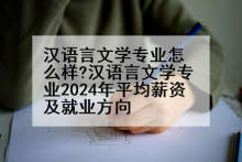 汉语言文学专业怎么样?汉语言文学专业2024年平均薪资及就业方向