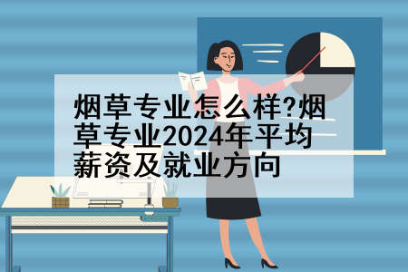 烟草专业怎么样?烟草专业2024年平均薪资及就业方向