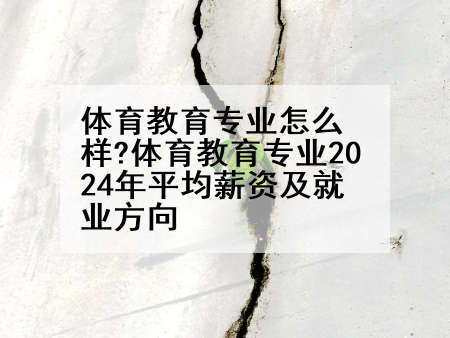体育教育专业怎么样?体育教育专业2024年平均薪资及就业方向