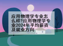 应用物理学专业怎么样?应用物理学专业2024年平均薪资及就业方向