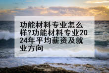 功能材料专业怎么样?功能材料专业2024年平均薪资及就业方向