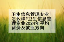 卫生信息管理专业怎么样?卫生信息管理专业2024年平均薪资及就业方向