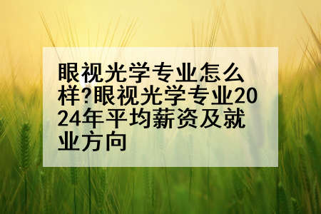 眼视光学专业怎么样?眼视光学专业2024年平均薪资及就业方向