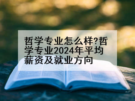 哲学专业怎么样?哲学专业2024年平均薪资及就业方向