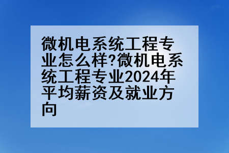 微机电系统工程专业怎么样?微机电系统工程专业2024年平均薪资及就业方向