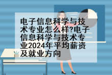 电子信息科学与技术专业怎么样?电子信息科学与技术专业2024年平均薪资及就业方向
