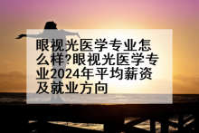 眼视光医学专业怎么样?眼视光医学专业2024年平均薪资及就业方向