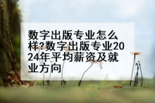 数字出版专业怎么样?数字出版专业2024年平均薪资及就业方向