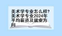 美术学专业怎么样?美术学专业2024年平均薪资及就业方向