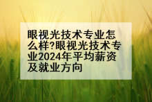 眼视光技术专业怎么样?眼视光技术专业2024年平均薪资及就业方向