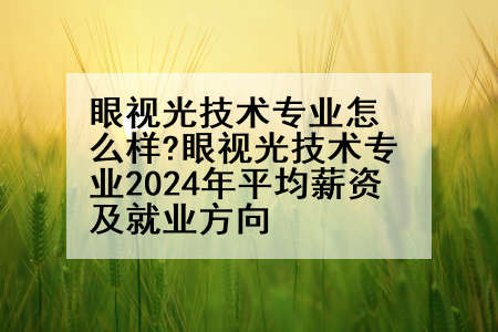 眼视光技术专业怎么样?眼视光技术专业2024年平均薪资及就业方向